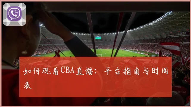 如何观看CBA直播：平台指南与时间表