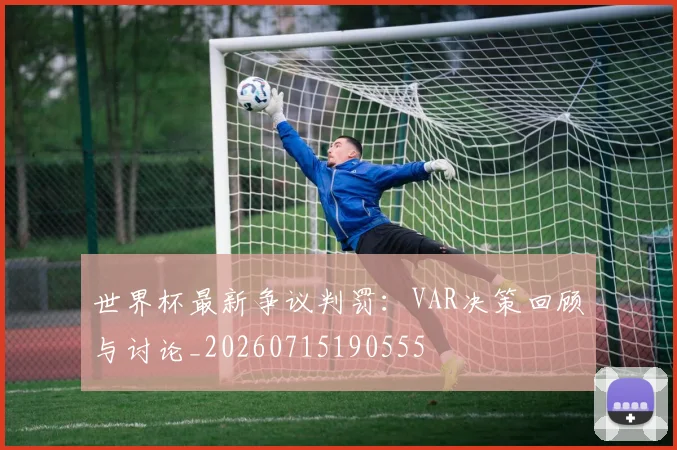 世界杯最新争议判罚：VAR决策回顾与讨论_20260715190555