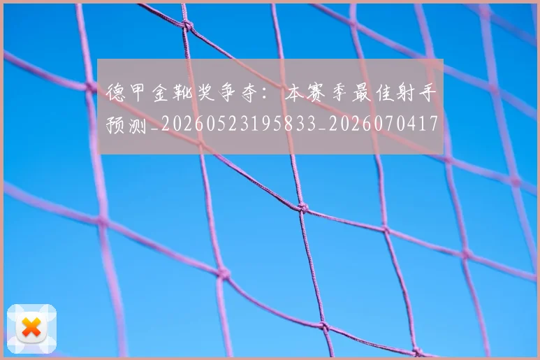 德甲金靴奖争夺：本赛季最佳射手预测_20260523195833_20260704173817_20260722162847