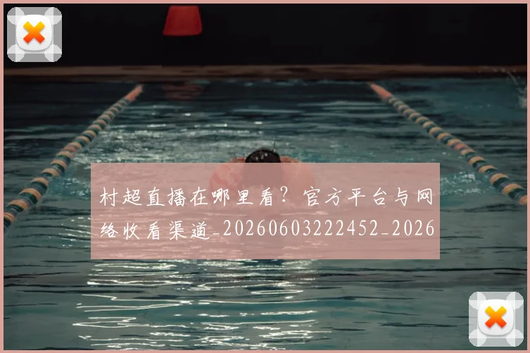 村超直播在哪里看?官方平台与网络收看渠道_20260603222452_20260707022508