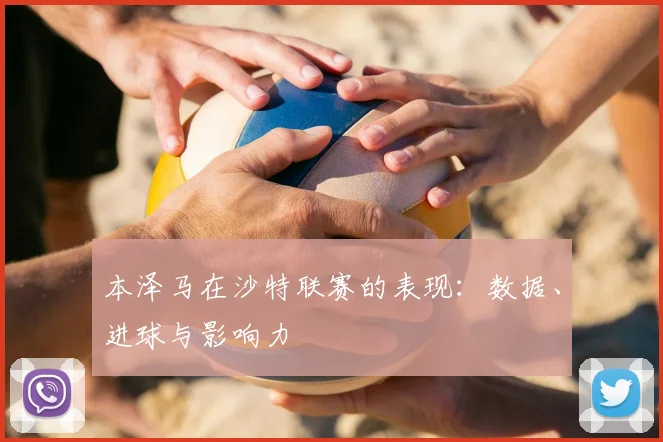 本泽马在沙特联赛的表现：数据、进球与影响力