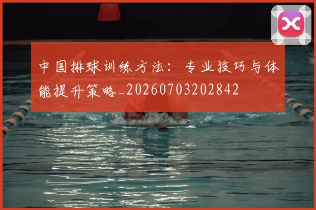 中国排球训练方法：专业技巧与体能提升策略_20260703202842