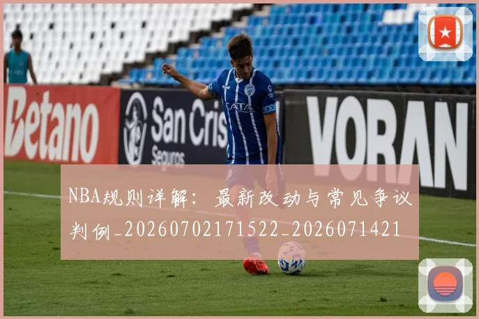 NBA规则详解：最新改动与常见争议判例_20260702171522_20260714214647