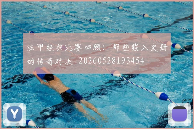 法甲经典比赛回顾:那些载入史册的传奇对决_20260528193454