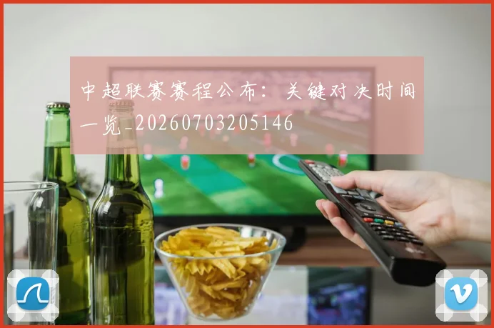 中超联赛赛程公布:关键对决时间一览_20260703205146