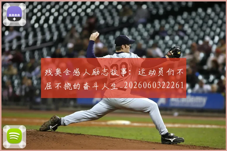 残奥会感人励志故事：运动员们不屈不挠的奋斗人生_20260603222618