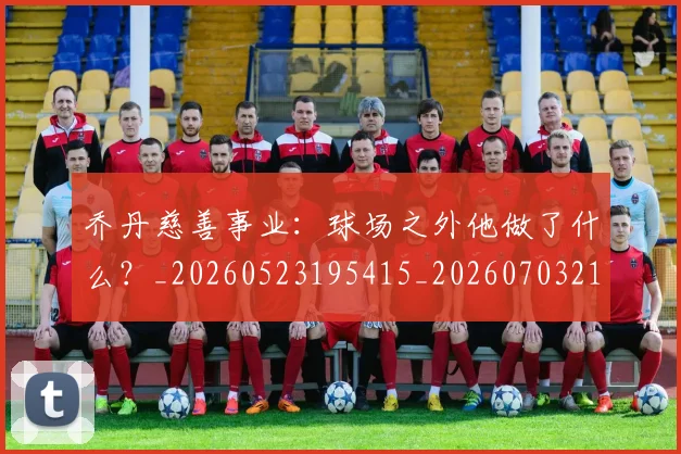 乔丹慈善事业:球场之外他做了什么?_20260523195415_20260703210213_20260716192131