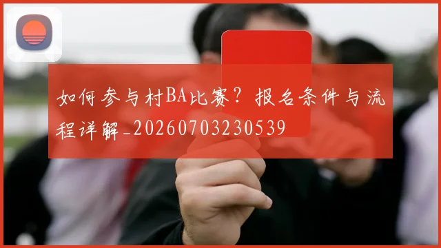 如何参与村BA比赛？报名条件与流程详解_20260703230539