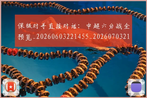 保级对手直接对话：中超六分战全预览_20260603221455_20260703214204_20260718003634