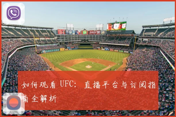 如何观看 UFC：直播平台与订阅指南全解析