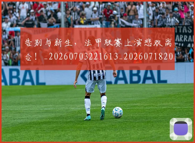告别与新生，法甲联赛上演悲欢离合！_20260703221613_20260718205850