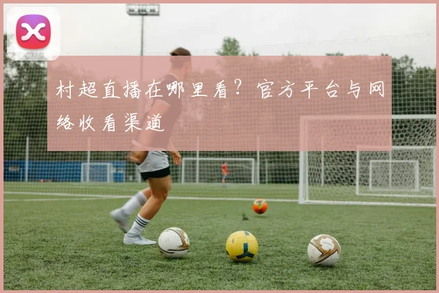 村超直播在哪里看？官方平台与网络收看渠道