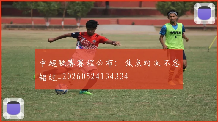 中超联赛赛程公布：焦点对决不容错过_20260524134334