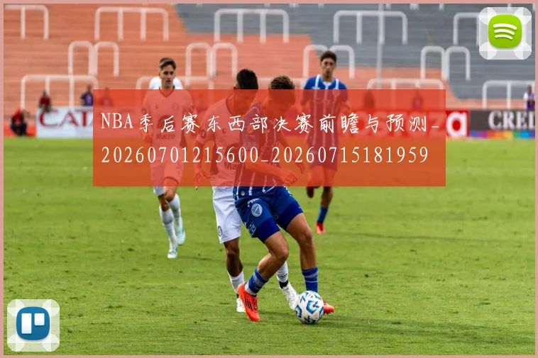 NBA季后赛东西部决赛前瞻与预测_20260701215600_20260715181959
