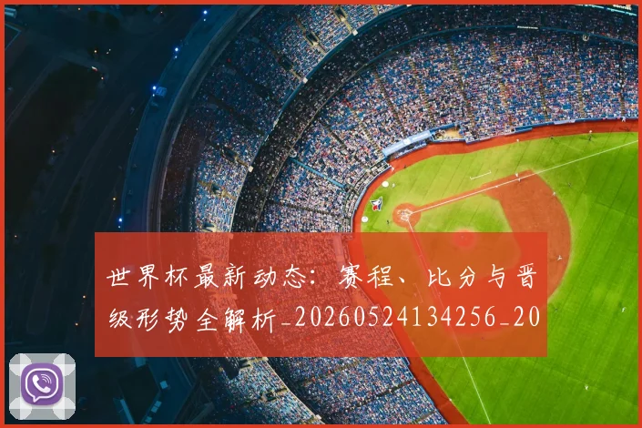 世界杯最新动态：赛程、比分与晋级形势全解析_20260524134256_20260702174338