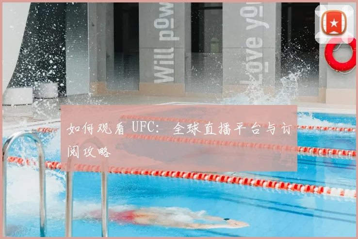 如何观看 UFC：全球直播平台与订阅攻略