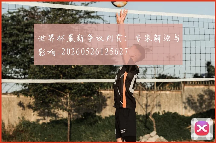 世界杯最新争议判罚：专家解读与影响_20260526125627