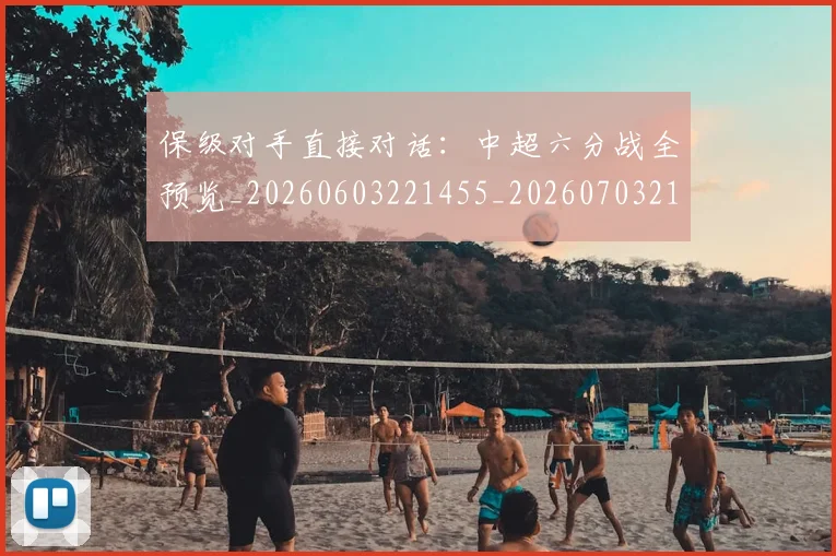 保级对手直接对话:中超六分战全预览_20260603221455_20260703214204_20260718003634