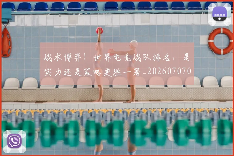 战术博弈!世界电竞战队排名,是实力还是策略更胜一筹_20260707013447