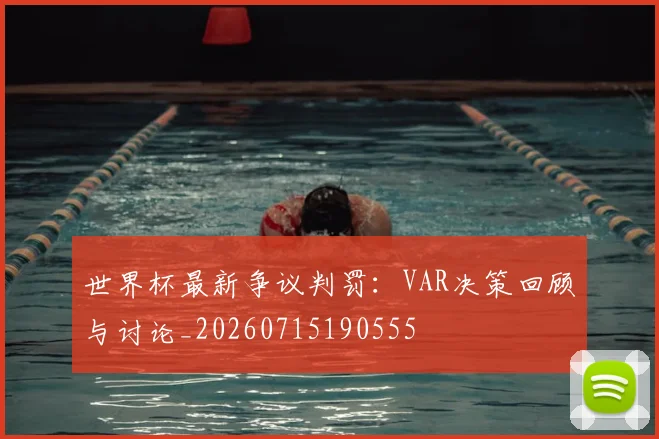 世界杯最新争议判罚：VAR决策回顾与讨论_20260715190555