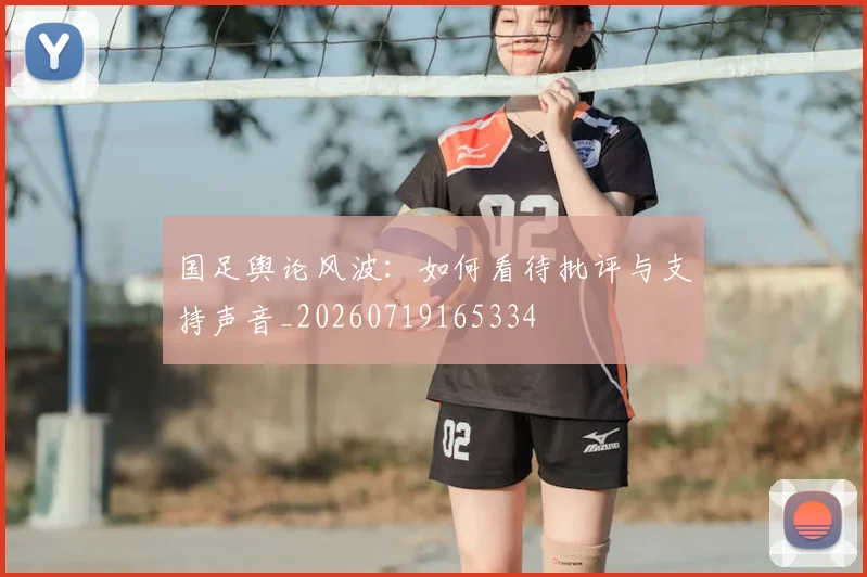 国足舆论风波：如何看待批评与支持声音_20260719165334