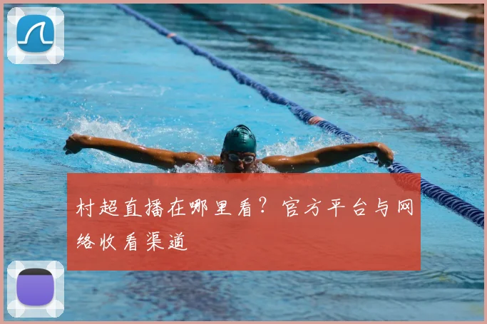 村超直播在哪里看？官方平台与网络收看渠道