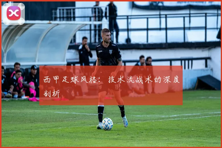 西甲足球风格:技术流战术的深度剖析