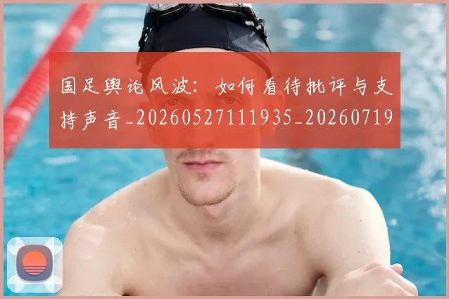 国足舆论风波：如何看待批评与支持声音_20260527111935_20260719165335