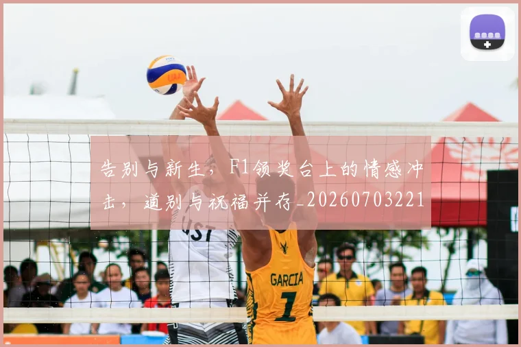 告别与新生，F1领奖台上的情感冲击，道别与祝福并存_20260703221611_20260718205844