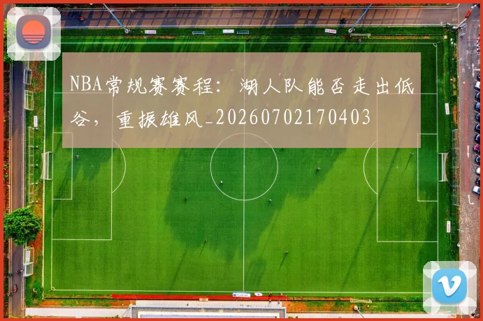 NBA常规赛赛程:湖人队能否走出低谷,重振雄风_20260702170403