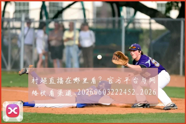 村超直播在哪里看？官方平台与网络收看渠道_20260603222452_20260707022508